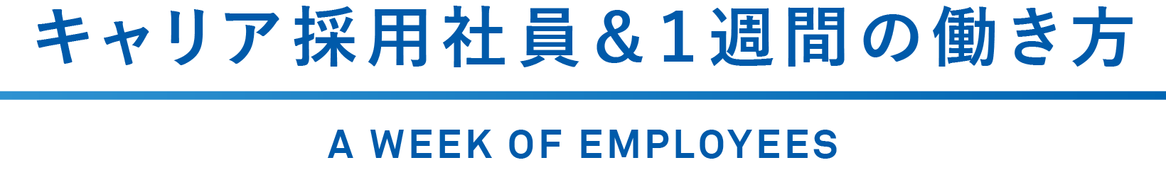 キャリア採用社員＆１週間の働き方 A WEEK OF EMPLOYEES
