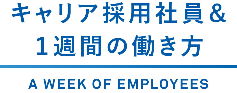 キャリア採用社員＆１週間の働き方 A WEEK OF EMPLOYEES
