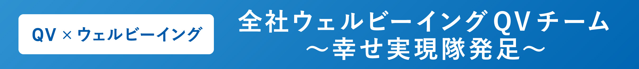 全社ウェルビーイングQVチーム ～幸せ実現隊発足～