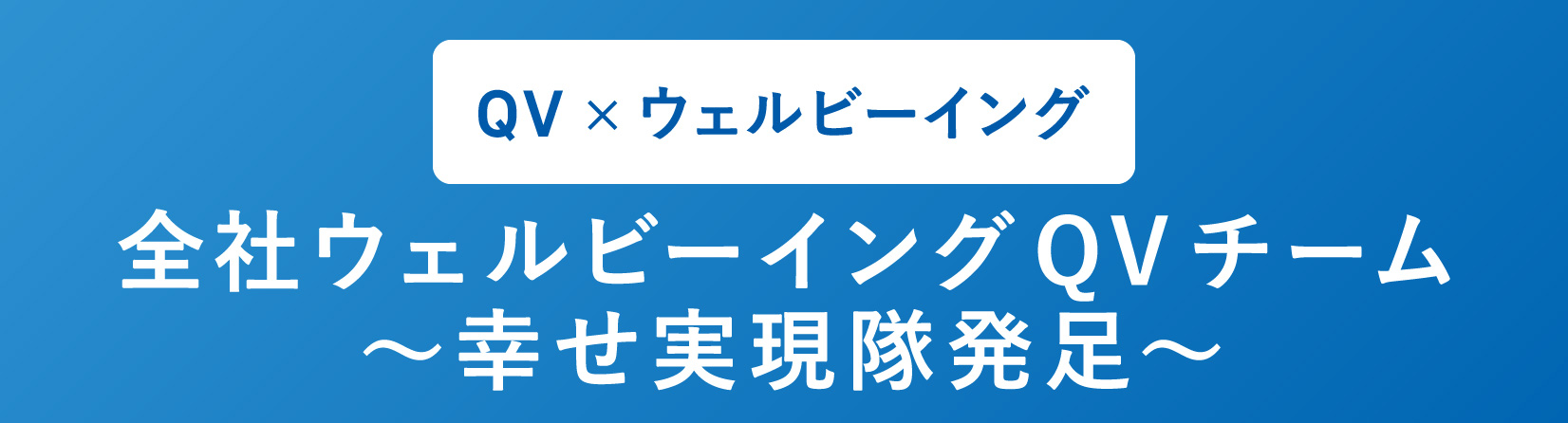 全社ウェルビーイングQVチーム ～幸せ実現隊発足～